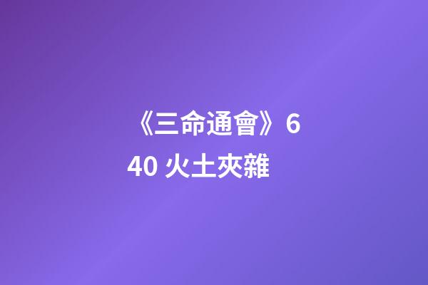 《三命通會》6.40 火土夾雜